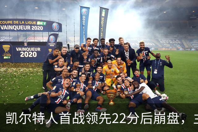 凯尔特人首战领先22分后崩盘，主帅称之为学习机会